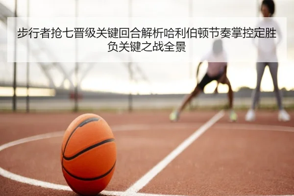 步行者抢七晋级关键回合解析哈利伯顿节奏掌控定胜负关键之战全景